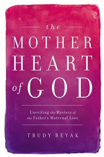 The Mother Heart of God: Unveiling the Mystery of the Father