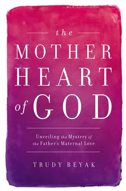 The Mother Heart of God: Unveiling the Mystery of the Father's Maternal Love