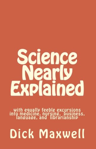 Science Nearly Explained: with equally feeble excursions into medicine, nursing, business, language, and librarianship