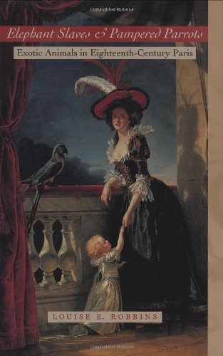 Elephant Slaves and Pampered Parrots: Exotic Animals in Eighteenth-Century Paris (Animals, History, Culture)