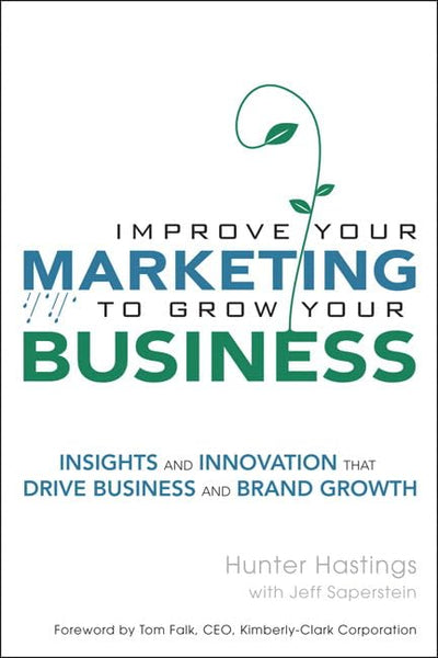 Improve Your Marketing to Grow Your Business: Insights and Innovation That Drive Business and Brand Growth (paperback)