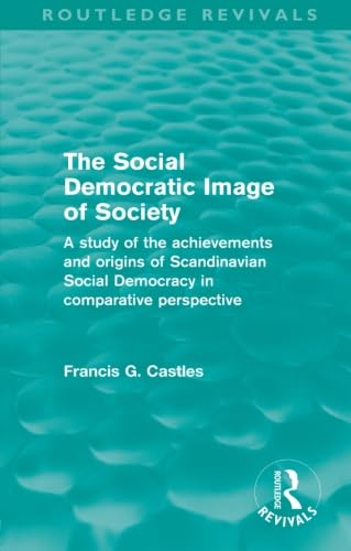 The Social Democratic Image Of Society (Routledge Revivals): A Study of the Achievements and Origins of Scandinavian Social Democracy in Comparative Perspective