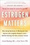 Estrogen Matters: Why Taking Hormones in Menopause Can Improve and Lengthen Women's Lives -- Without Raising the Risk of Breast Cancer (2024 Revised and Updated Edition)
