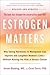 Estrogen Matters: Why Taking Hormones in Menopause Can Improve and Lengthen Women's Lives -- Without Raising the Risk of Breast Cancer (2024 Revised and Updated Edition)