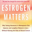 Estrogen Matters: Why Taking Hormones in Menopause Can Improve and Lengthen Women's Lives -- Without Raising the Risk of Breast Cancer (2024 Revised and Updated Edition)