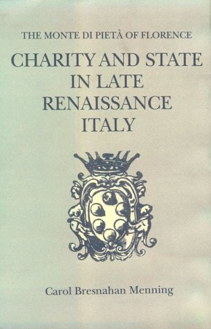 Charity and State in Late Renaissance Italy: The Monte Di Pieta of Florence