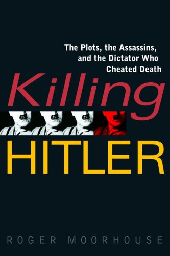 Killing Hitler: The Plots, The Assassins, and the Dictator W