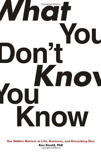 What You Dont Know You Know: Our Hidden Motives in Life, Business, and Everything Else