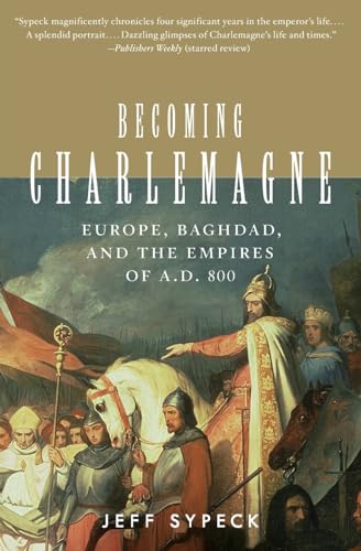 Becoming Charlemagne: Europe, Baghdad, and the Empires of A.D. 800 – A Vivid History of the Ruler Who Became a Legend and Shaped Western Civilization