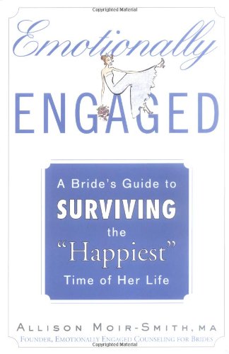 Emotionally Engaged: A Bride's Guide to Surviving the "Happiest" Time of Her Life