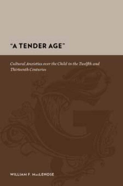 A Tender Age: Cultural Anxieties over the Child in the Twelfth and Thirteenth Centuries