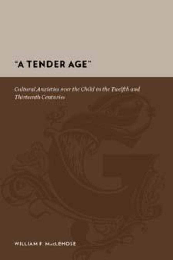 A Tender Age: Cultural Anxieties over the Child in the Twelfth and Thirteenth Centuries