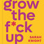 Grow the F*ck Up: How to Be an Adult and Get Treated Like One (A No F*cks Given Guide)