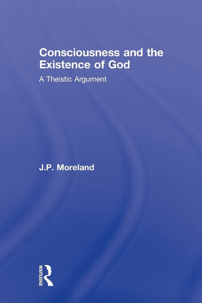 Consciousness and the Existence of God (Routledge Studies in the Philosophy of Religion)