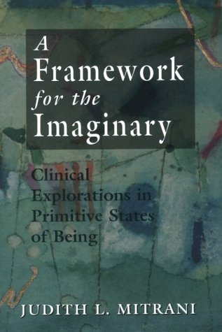 A Framework for the Imaginary: Clinical Explorations in Primitive States of Being