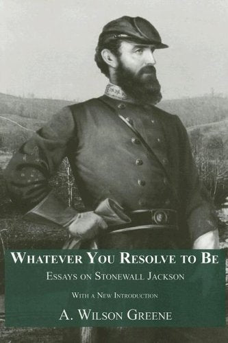 Whatever You Resolve To Be: Essays on Stonewall Jackson
