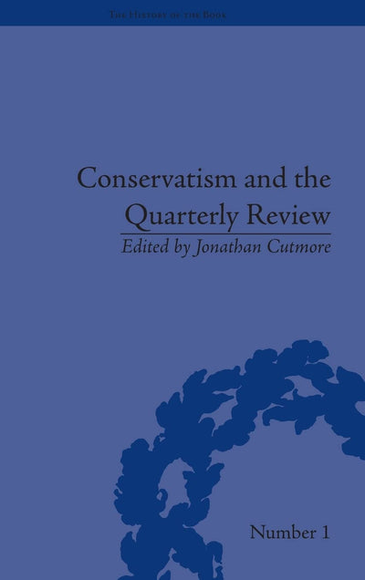 Conservatism and the Quarterly Review: A Critical Analysis (The History of the Book)