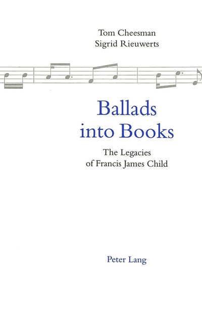 Ballads into Books: The Legacies of Francis James Child Selected Papers from the 26th International Ballad Conference (SIEF Ballad Commission), Swansea, Wales, 19-24 July 1996