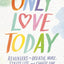 Only Love Today: Reminders to Breathe More, Stress Less, and Choose Love