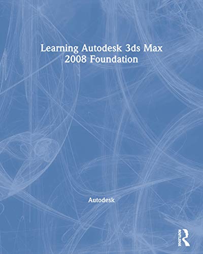 Learning Autodesk 3ds Max 2008 Foundation: Official Autodesk Training Guide