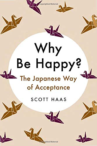Why Be Happy?: The Japanese Way of Acceptance by Haas, Scott