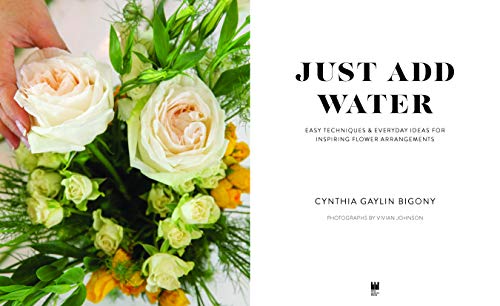 Just Add Water: Easy Techniques and Everyday Ideas for Inspiring Flower Arrangements
