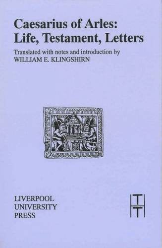 Caesarius of Arles: Life, Testament, Letters (Translated Texts for Historians LUP) (Volume 19)