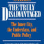 The Truly Disadvantaged: The Inner City, the Underclass, and Public Policy