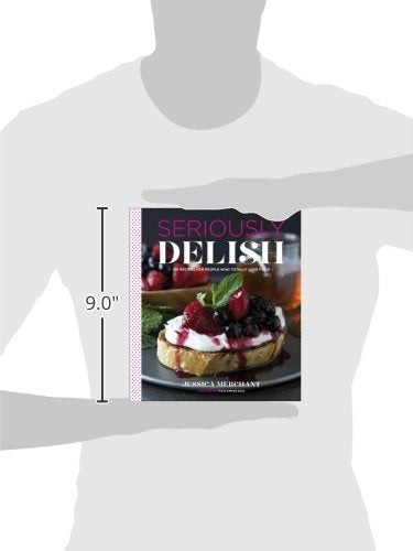 Seriously Delish: 150 Recipes for People Who Totally Love Food