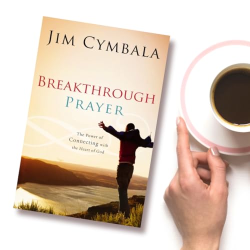 Breakthrough Prayer: The Power of Connecting with the Heart of God