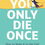 You Only Die Once: How to Make It to the End with No Regrets