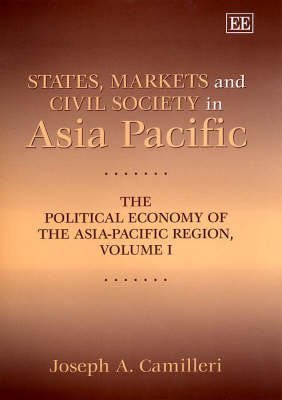 States, Markets and Civil Society in Asia Pacific : The Political Economy of the Asia-Pacific Region Volume I (Political Economy of the Asia-pacific Region, 1)