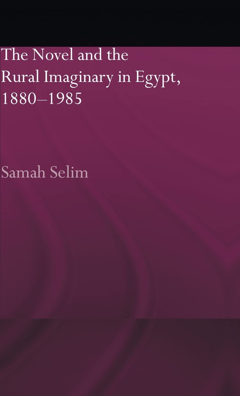 The Novel and the Rural Imaginary in Egypt, 1880-1985 (Routledge Studies in Middle Eastern Literatures)