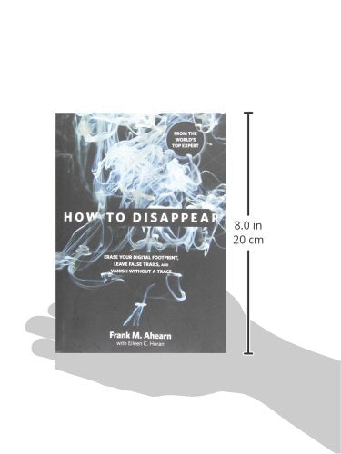 How to Disappear: Erase Your Digital Footprint, Leave False Trails, And Vanish Without A Trace