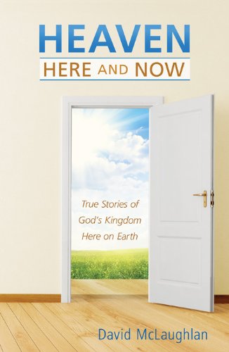 Heaven--Here and Now: True Stories of Gods Kingdom Here on Earth