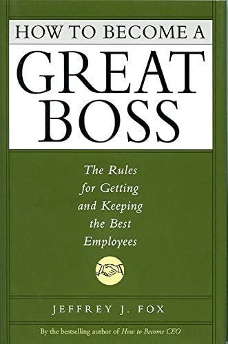 How to Become a Great Boss: The Rules for Getting and Keeping the Best Employees