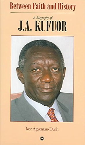 Between Faith and History: A Biography of J. A Kufuor