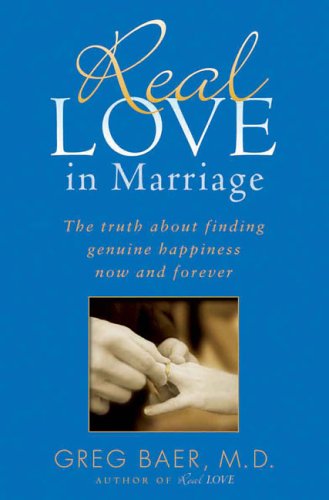 Real Love in Marriage: The Truth About Finding Genuine Happiness Now and Forever