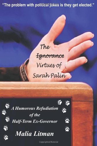 The Ignorance - Virtues of Sarah Palin: A Humorous Refudiation of the Half-Term Ex-Governor