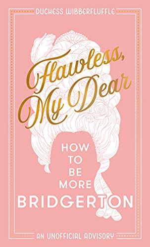 Flawless, My Dear: How to Be More Bridgerton (An Unofficial Advisory)