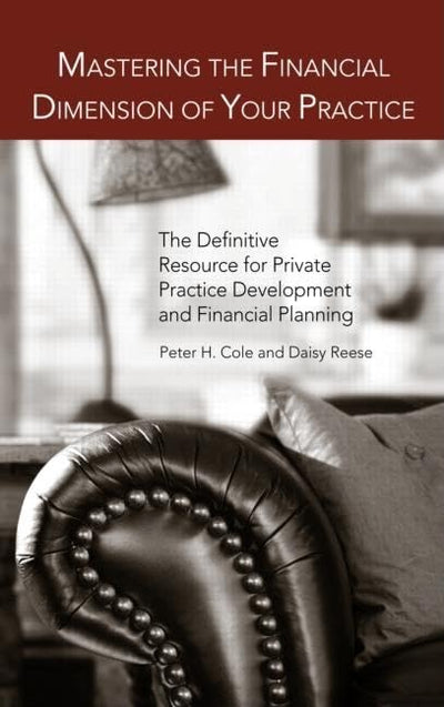 Mastering the Financial Dimension of Your Practice: The Definitive Resource for Private Practice Development and Financial Planning