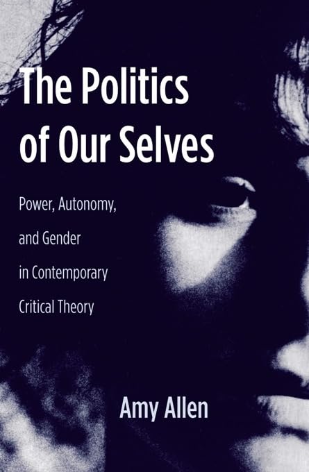 The Politics of Our Selves: Power, Autonomy, and Gender in Contemporary Critical Theory (New Directions in Critical Theory, 43)