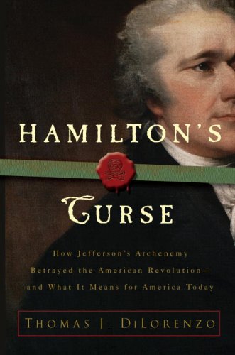 Hamiltons Curse: How Jeffersons Arch Enemy Betrayed the American Revolution--and What It Means for Americans Today