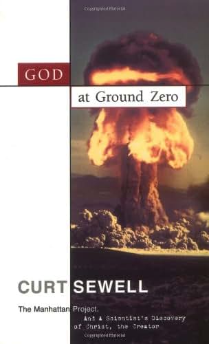 God at Ground Zero: The Manhattan Project and a Scientist's Discovery of Christ the Creator