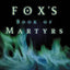 Fox's Book of Martyrs: A History of the Lives, Sufferings, and Deaths of the Early Christian and Protestant Martyrs