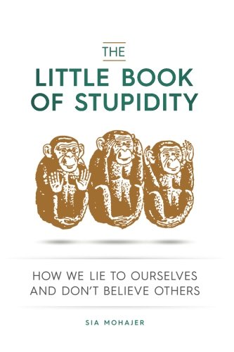 The Little Book of Stupidity: How We Lie to Ourselves and Dont Believe Others
