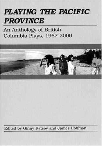 Playing the Pacific Province: An Anthology of British Columbia Plays, 1967-2000
