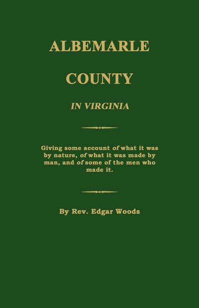 Albemarle County in Virginia; Giving Some Account of What It Was by Nature, of What It Was Made by Man, and of Some of the Men Who Made It.