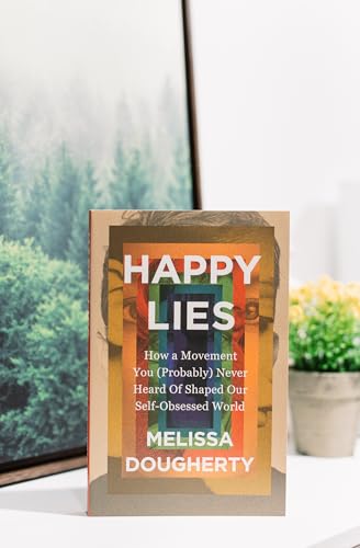 Happy Lies: How a Movement You (Probably) Never Heard Of Shaped Our Self-Obsessed World