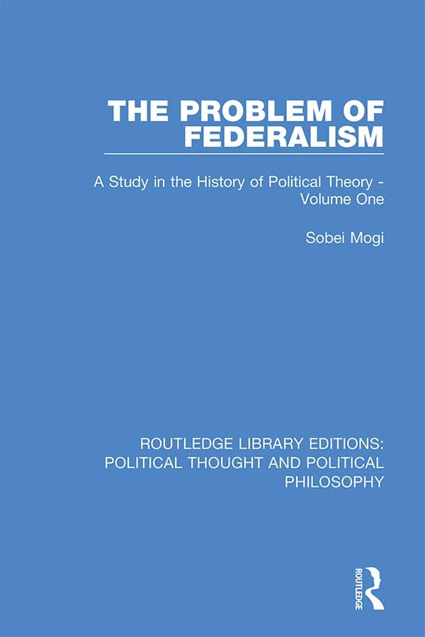 The Problem of Federalism: A Study in the History of Political Theory - Volume One (Routledge Library Editions: Political Thought and Political Philosophy)